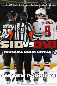 Sid vs. Ovi: Crosby and Ovechkin - Natural Born Rivals - Andrew Podnieks