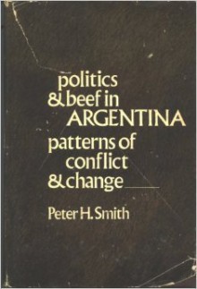 Politics & beef in Argentina: patterns of conflict and change - Peter H. Smith