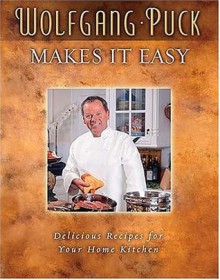 Wolfgang Puck Makes It Easy: Delicious Recipes for Your Home Kitchen - Wolfgang Puck