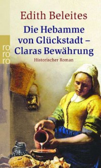 Die Hebamme Von Glückstadt. Claras Bewährung - historischer Roman - Edith Beleites