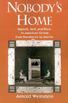 Nobody's Home: Speech, Self, and Place in American Fiction from Hawthorne to DeLillo - Arnold Weinstein, Weinstein