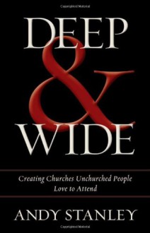 Deep & Wide: Creating Churches Unchurched People Love to Attend - Andy Stanley