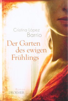 Der Garten des ewigen Frühlings: Roman - Cristina López Barrio