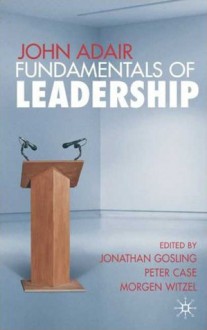 John Adair: Fundamentals of Leadership - Morgen Witzel, Jonathan Gosling, Peter Case