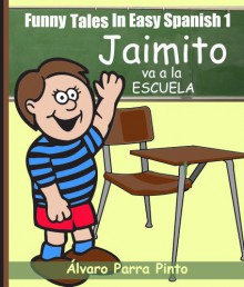 Funny Tales In Easy Spanish 1: Jaimito va a la escuela (Spanish Reader for Beginners) (Spanish Edition) - Álvaro Parra Pinto