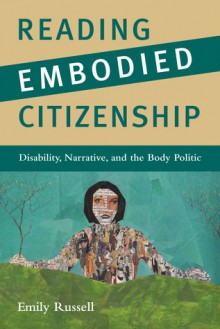 Reading Embodied Citizenship: Disability, Narrative, and the Body Politic - Emily Russell