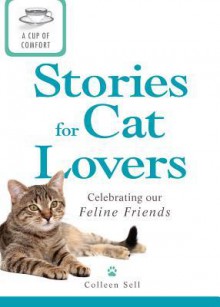 A Cup of Comfort Stories for Cat Lovers: Celebrating Our Feline Friends - Colleen Sell