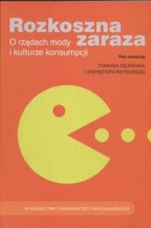 Rozkoszna zaraza. O rządach mody i kulturze konsumpcji - Tomasz Szlendak