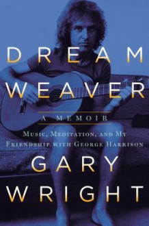 Dream Weaver: A Memoir; Music, Meditation, and My Friendship with George Harrison - Gary Wright