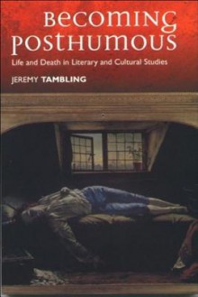 Becoming Posthumous: Life and Death in Literary and Cultural Studies - Jeremy Tambling