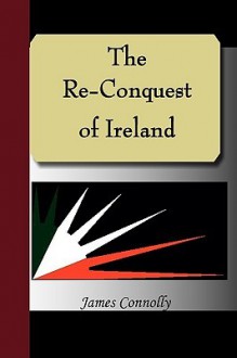 The Re-Conquest of Ireland - James Connolly