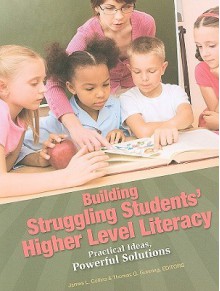 Building Struggling Students' Higher Level Literacy: Practical Ideas, Powerful Solutions - James L. Collins, Thomas G. Gunning