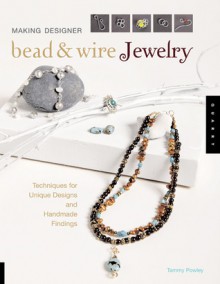 Making Designer Bead & Wire Jewelry: Techniques for Unique Designs and Handmade Findings - Tammy Powley