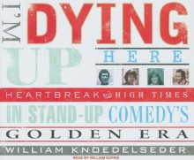 I'm Dying Up Here: Heartbreak and High Times in Standup Comedy's Golden Era - William Knoedelseder, William Dufris