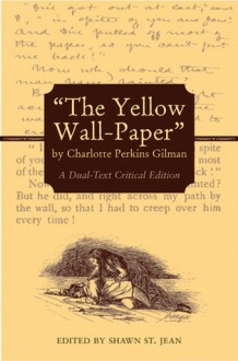 "The Yellow Wall-Paper" by Charlotte Perkins Gilman: A Dual-Text Critical Edition - Charlotte Perkins Gilman, Shawn St. Jean