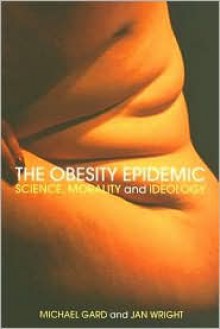 The Obesity Epidemic: Science, Morality and Ideology - Michael Gard, Jan Wright