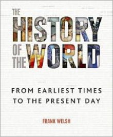 History of the World: From the Earliest Times to the Present Day - Frank Welsh