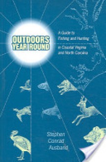 Outdoors Year Round: A Guide to Fishing and Hunting in Coastal Virginia and North Carolina - Stephen C. Ausband