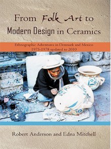 From Folk Art to Modern Design in Ceramics: Ethnographic Adventures in Denmark and Mexico 1975-1978 Updated 2010 - Robert Anderson