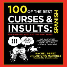 100 of the Best Curses & Insults: Spanish: For When You Need Just the Right Word - Antonio Martinez, Rachel Perez, Chuck Gonzalez