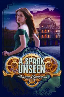 A Spark Unseen - Sharon Cameron