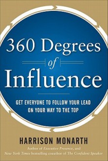 360 Degrees of Influence: Get Everyone to Follow Your Lead on Your Way to the Top - Harrison Monarth