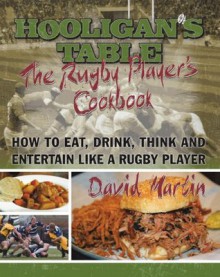 The Hooligan's Table:The Rugby Player's Cookbook: How to Eat, Drink, Think and Entertain like a Rugby Player - David Martin