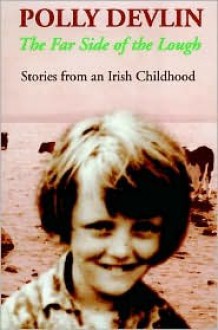 The Far Side Of The Lough: Stories From An Irish Childhood - Polly Devlin