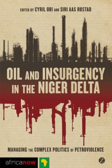 Oil and Insurgency in the Niger Delta: Managing the Complex Politics of Petroviolence (Africa Now) - Cyril Obi, Siri Aas Rustad