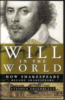 Will in the World: How Shakespeare Became Shakespeare - Stephen Greenblatt