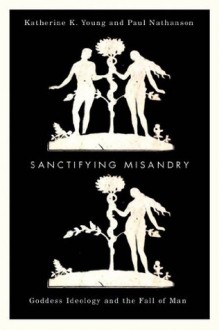 Sanctifying Misandry - Katherine K. Young, Paul Nathanson