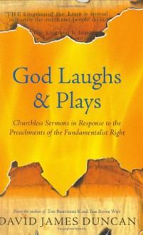 God Laughs and Plays: Churchless Sermons in Response to the Preachments of the Fundamentalist Right - David James Duncan