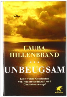 Unbeugsam: Eine wahre Geschichte von Widerstandskraft und Überlebenskampf - Laura Hillenbrand