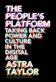 The People's Platform:Taking Back Power and Culture in the Digital Age - Astra Taylor