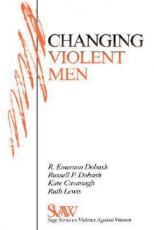 Changing Violent Men - Rebecca Emerson Dobash, Russell P. Dobash, Kate Cavanagh, Ruth Lewis