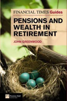 Financial Times Guide to Pensions and Wealth in Retirement - John Greenwood