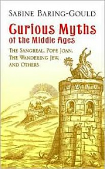 Curious Myths of the Middle Ages: The Sangreal, Pope Joan, The Wandering Jew, and Others - Sabine Baring-Gould