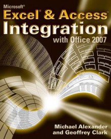 Microsoft Excel and Access Integration: With Microsoft Office 2007 - Geoffrey Clark, Michael Alexander