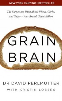 Grain Brain: The Surprising Truth about Wheat, Carbs, and Sugar - Your Brain's Silent Killers - David Perlmutter