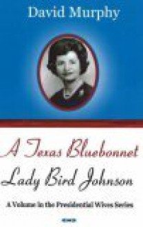 A Texas Bluebonnet: Lady Bird Johnson - David Murphy