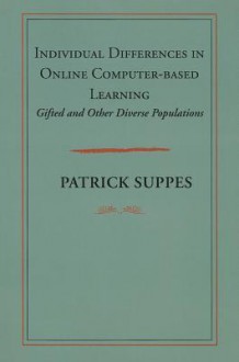 Individual Differences in Online Computer-based Learning: Gifted and Other Diverse Populations - Patrick C. Suppes