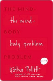 The Mind-Body Problem: Poems - Katha Pollitt