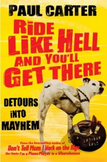 Ride Like Hell and You'll Get There: Detours into Mayhem - Paul Carter