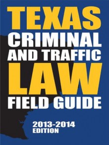 Texas Criminal and Traffic Law Field Guide, 2013-2014 Edition - LexisNexis