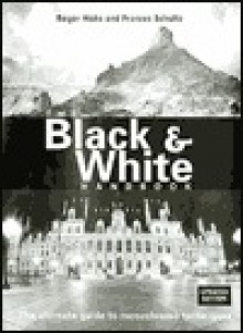 The Black & White Handbook: The Ultimate Guide to Monochrome Techniques Updated Edition - Roger Hicks, Frances Schultz