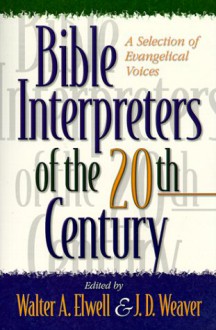 Bible Interpreters Of The Twentieth Century: A Selection Of Evangelical Voices - Walter A. Elwell