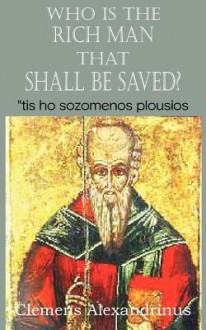 Who Is the Rich Man That Shall Be Saved? - Clemens Alexandrinus, William Wilson