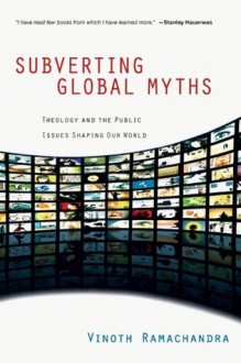 Subverting Global Myths: Theology and the Public Issues Shaping Our World - Vinoth Ramachandra