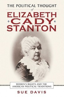 The Political Thought of Elizabeth Cady Stanton: Women's Rights and the American Political Traditions - Sue Davis