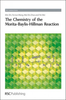 The Chemistry of the Morita-Baylis-Hillman Reaction - Min Shi, Feijun Wang, Mei-Xin Zhao, Yin Wei, James J. Spivey, Royal Society of Chemistry